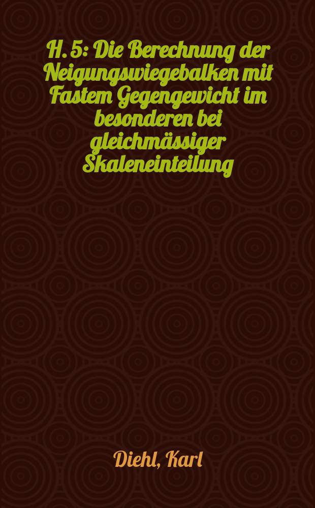 H. 5 : Die Berechnung der Neigungswiegebalken mit Fastem Gegengewicht im besonderen bei gleichmässiger Skaleneinteilung
