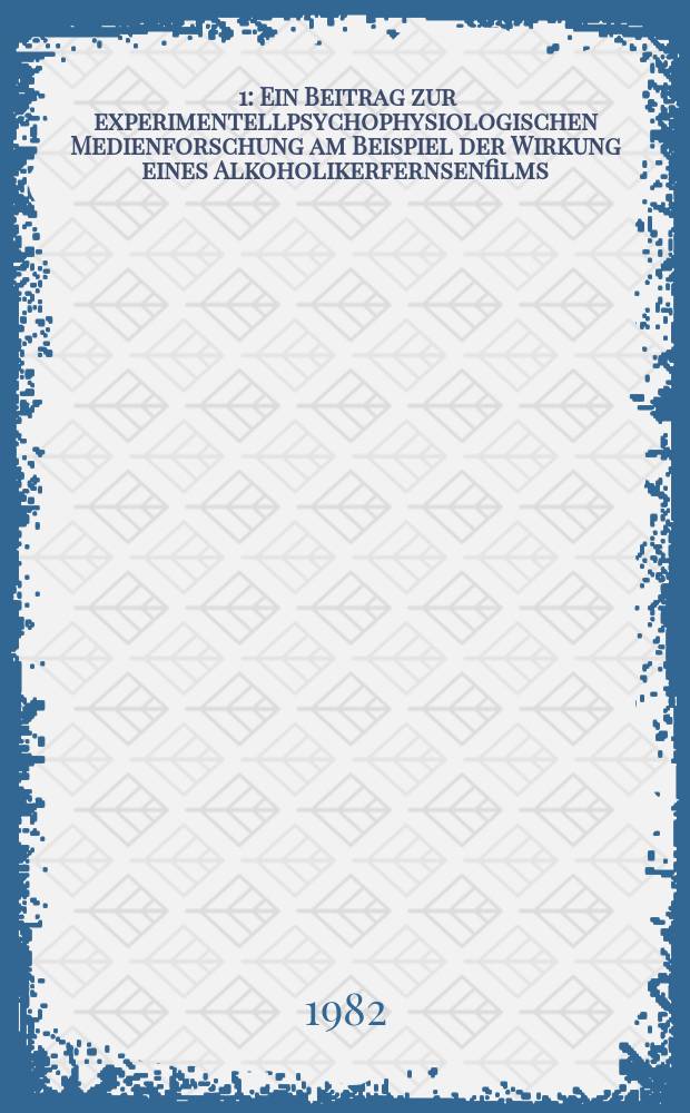 [1] : Ein Beitrag zur experimentellpsychophysiologischen Medienforschung am Beispiel der Wirkung eines Alkoholikerfernsenfilms