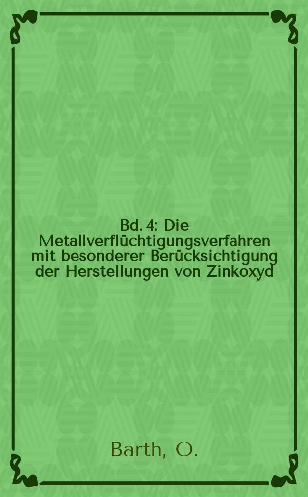 Bd. 4 : Die Metallverflüchtigungsverfahren mit besonderer Berücksichtigung der Herstellungen von Zinkoxyd