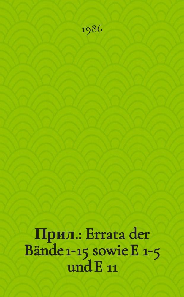Прил. : Errata der Bände 1-15 sowie E 1-5 und E 11