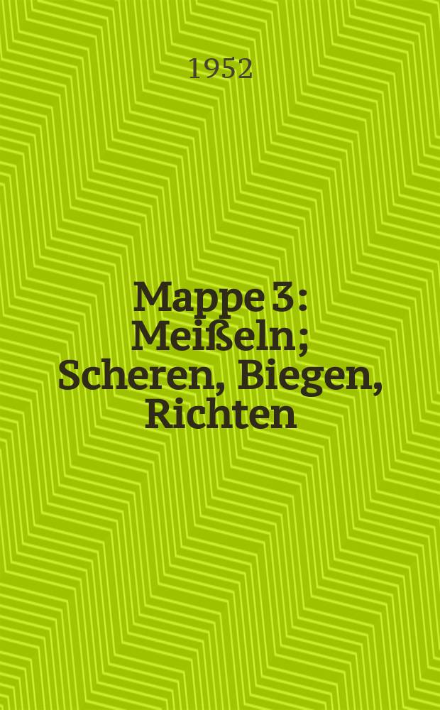 Mappe 3 : [Meißeln ; Scheren, Biegen, Richten ; Nieten]