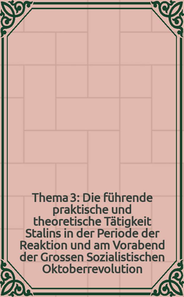 Thema 3 : Die führende praktische und theoretische Tätigkeit Stalins in der Periode der Reaktion und am Vorabend der Grossen Sozialistischen Oktoberrevolution