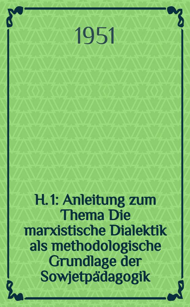 H. 1 : Anleitung zum Thema Die marxistische Dialektik als methodologische Grundlage der Sowjetp&auml;dagogik