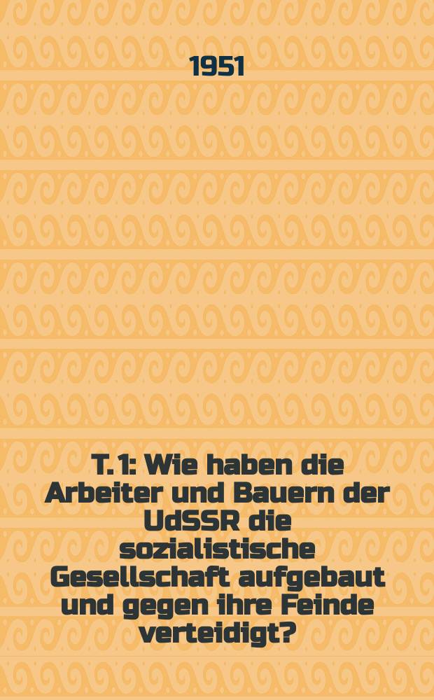T. 1 : Wie haben die Arbeiter und Bauern der UdSSR die sozialistische Gesellschaft aufgebaut und gegen ihre Feinde verteidigt?