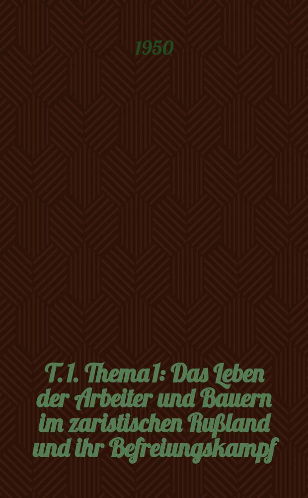 T. 1. Thema 1 : Das Leben der Arbeiter und Bauern im zaristischen Rußland und ihr Befreiungskampf