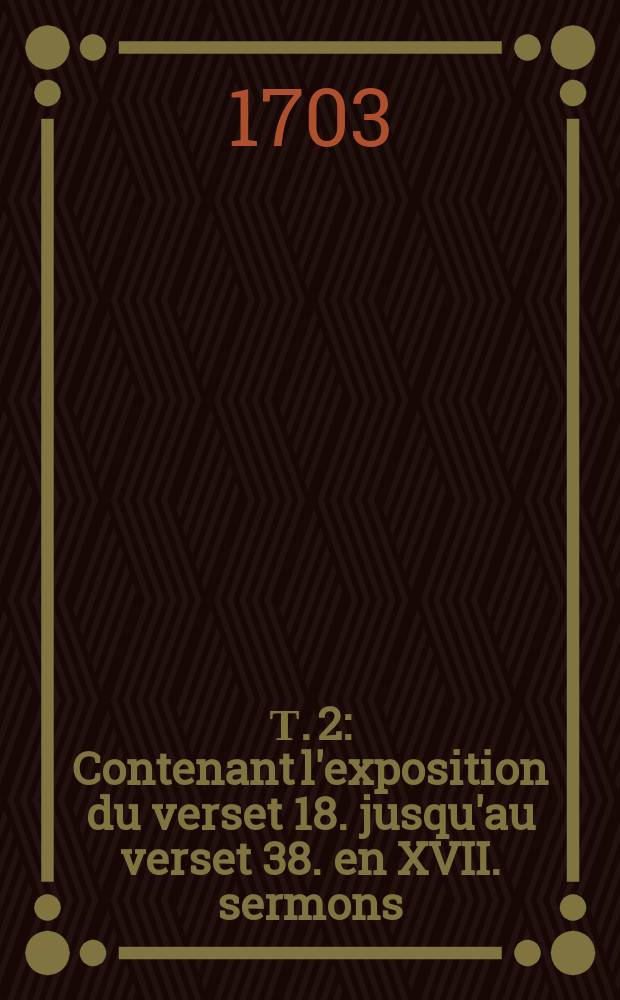 Т. 2 : Contenant l'exposition du verset 18. jusqu'au verset 38. en XVII. sermons