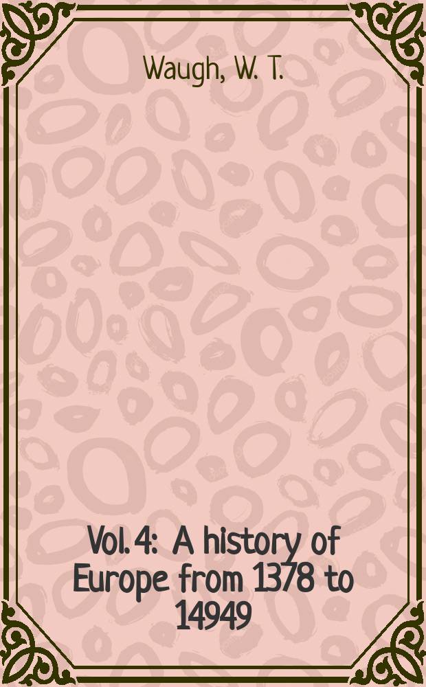 Vol. 4 : A history of Europe from 1378 to 14949