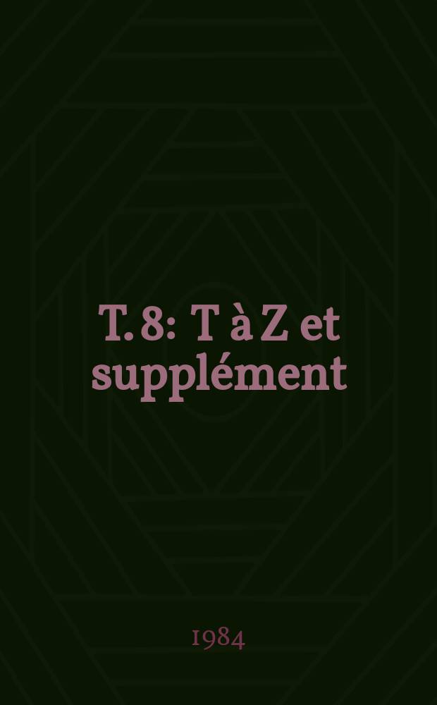 T. 8 : T à Z et supplément
