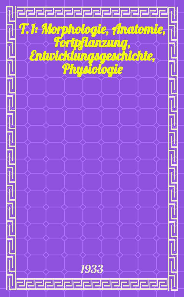 T. 1 : Morphologie, Anatomie, Fortpflanzung, Entwicklungsgeschichte, Physiologie