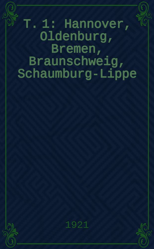 T. 1 : Hannover, Oldenburg, Bremen, Braunschweig, Schaumburg-Lippe
