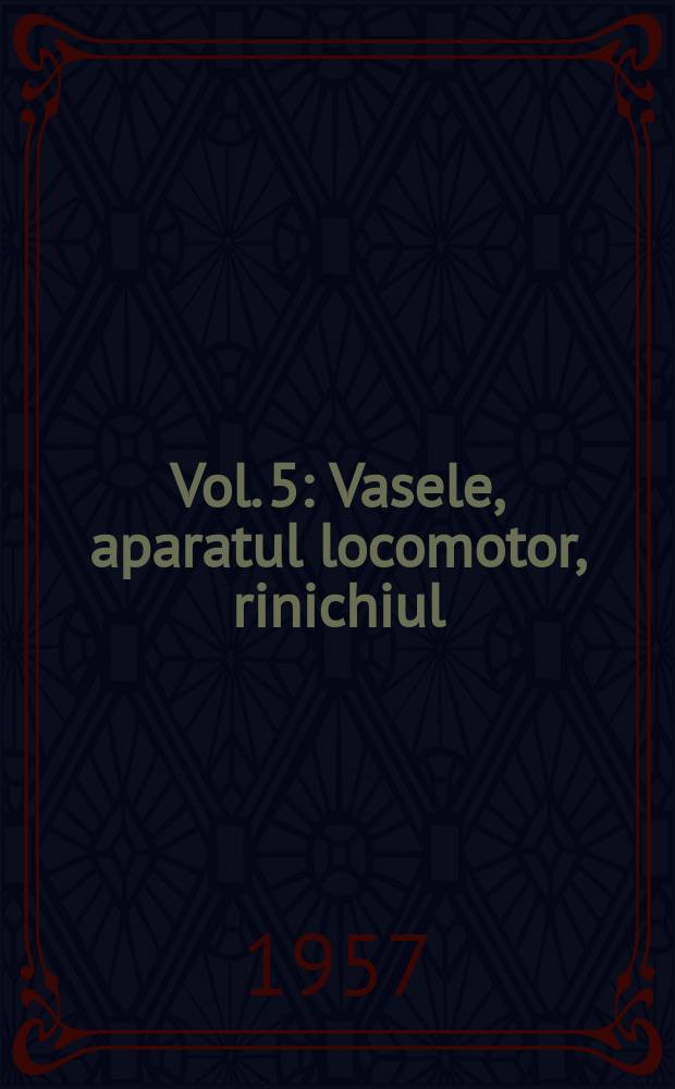 Vol. 5 : Vasele, aparatul locomotor, rinichiul
