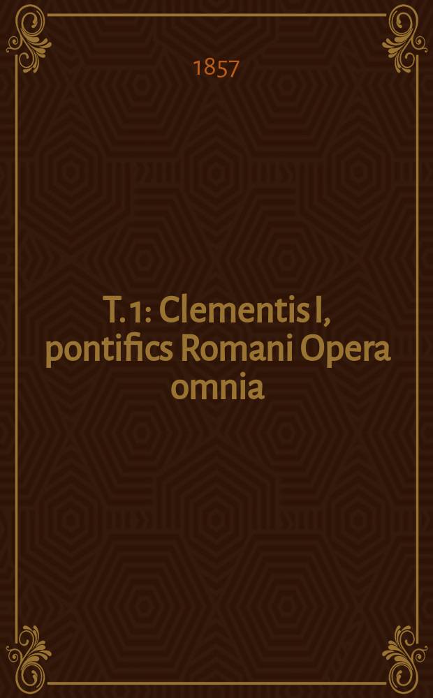 T. 1 : Clementis I, pontifics Romani Opera omnia