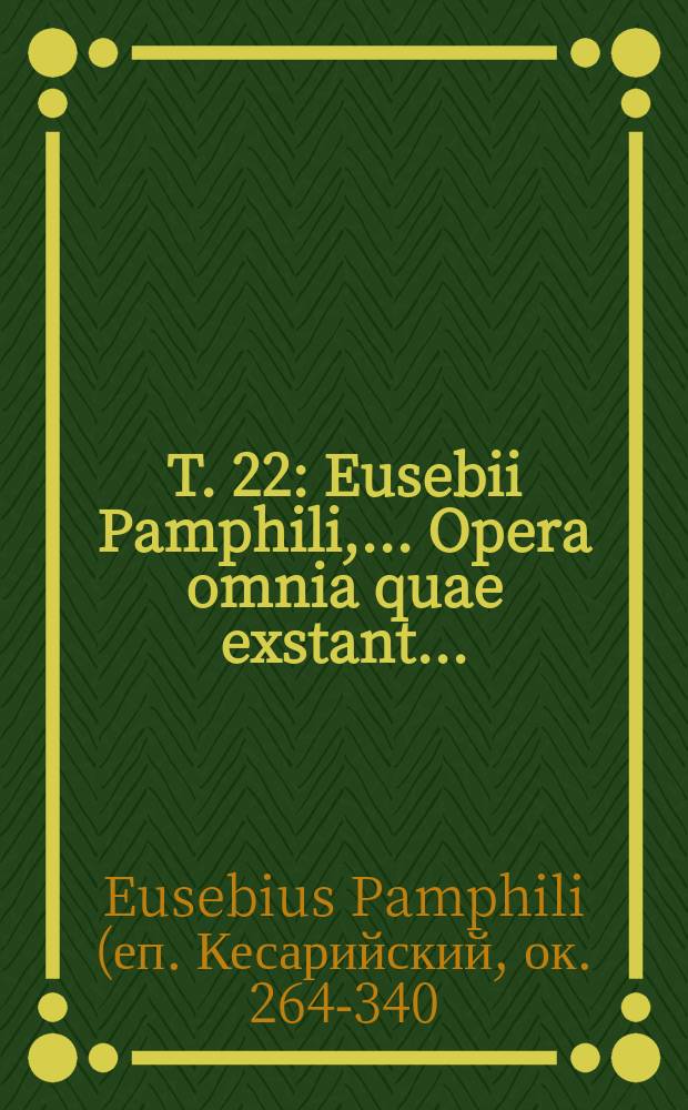 T. 22 : Eusebii Pamphili, ... Opera omnia quae exstant ...