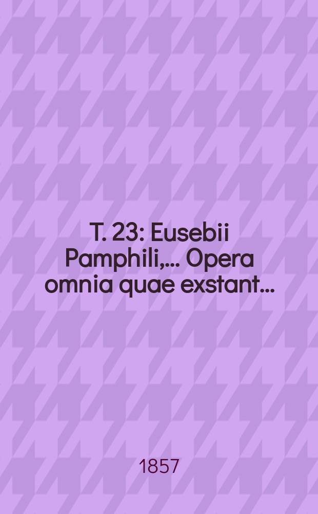 T. 23 : Eusebii Pamphili, ... Opera omnia quae exstant ...