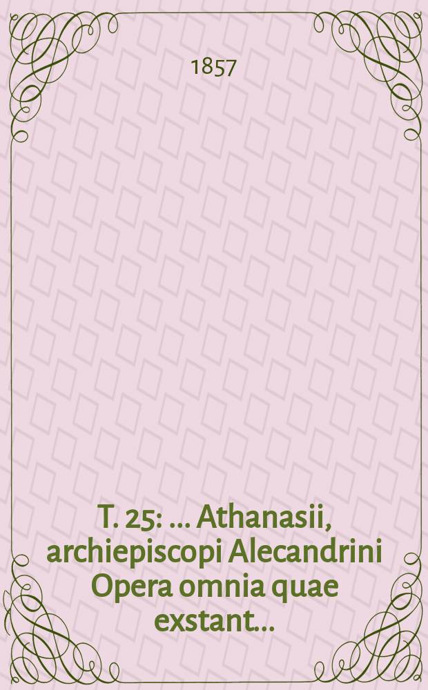 T. 25 : ... Athanasii, archiepiscopi Alecandrini Opera omnia quae exstant ...