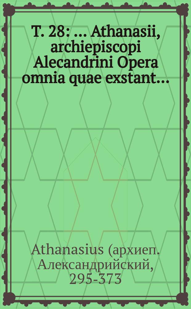 T. 28 : ... Athanasii, archiepiscopi Alecandrini Opera omnia quae exstant ...