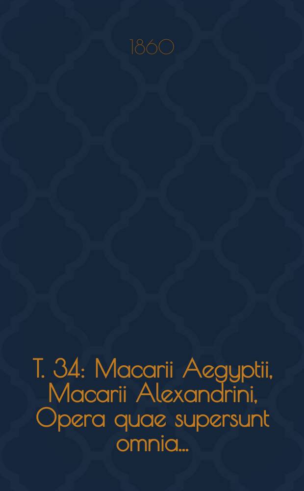 T. 34 : Macarii Aegyptii, Macarii Alexandrini, Opera quae supersunt omnia ...