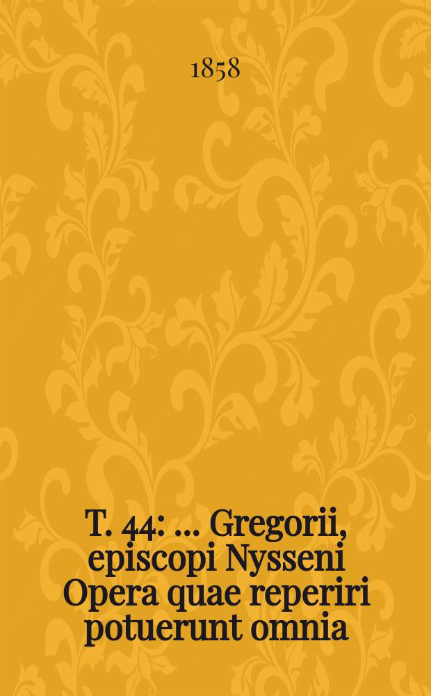 T. 44 : ... Gregorii, episcopi Nysseni Opera quae reperiri potuerunt omnia