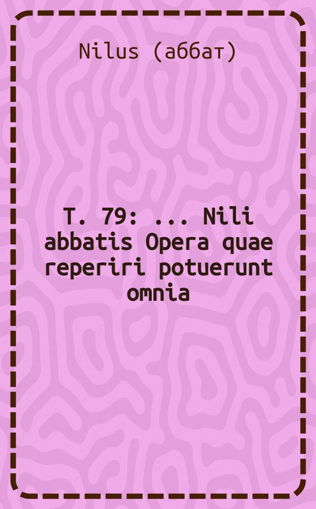 T. 79 : ... Nili abbatis Opera quae reperiri potuerunt omnia