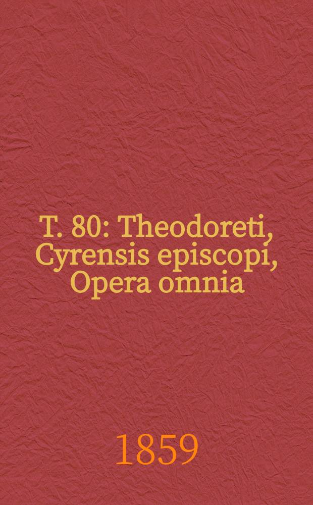 T. 80 : Theodoreti, Cyrensis episcopi, Opera omnia