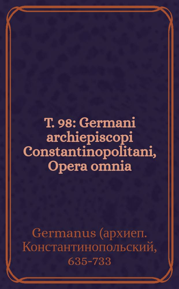 T. 98 : Germani archiepiscopi Constantinopolitani, Opera omnia