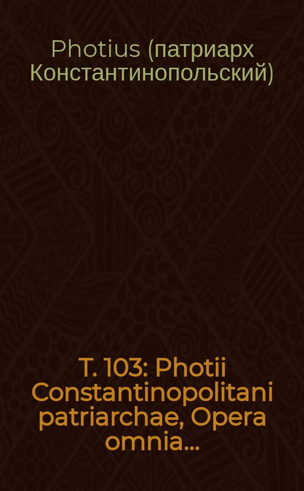 T. 103 : Photii Constantinopolitani patriarchae, Opera omnia ...