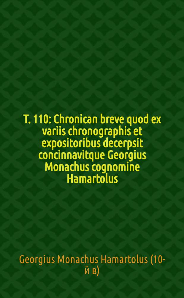 T. 110 : Chronican breve quod ex variis chronographis et expositoribus decerpsit concinnavitque Georgius Monachus cognomine Hamartolus