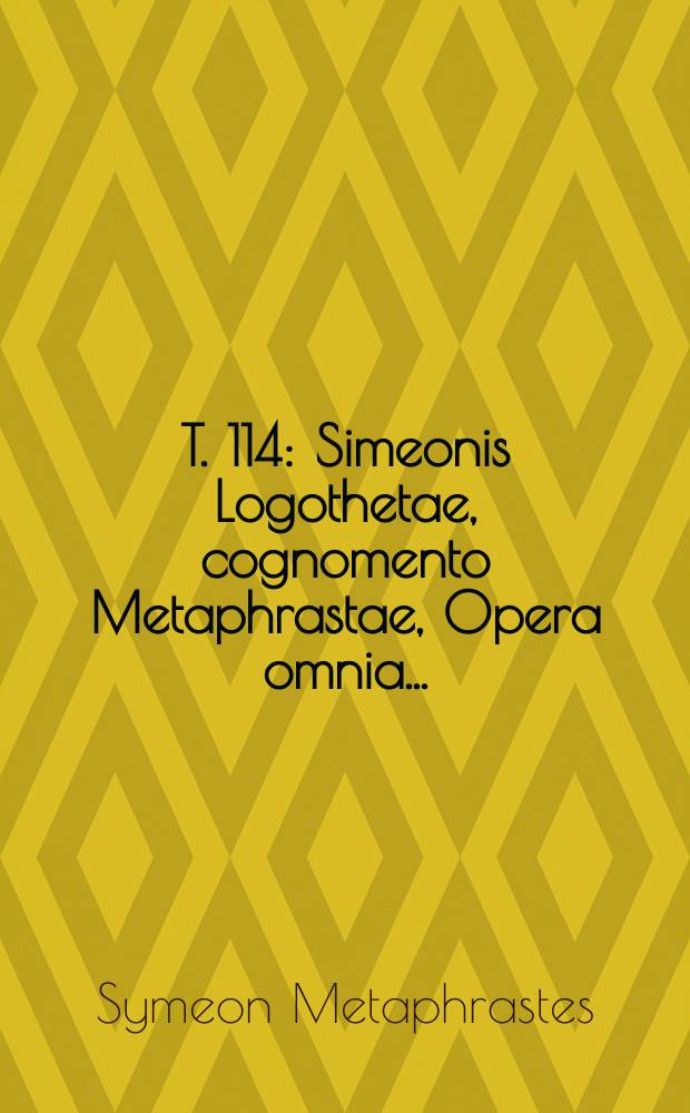 T. 114 : Simeonis Logothetae, cognomento Metaphrastae, Opera omnia ...