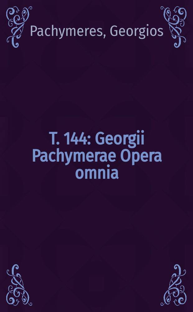 T. 144 : Georgii Pachymerae Opera omnia