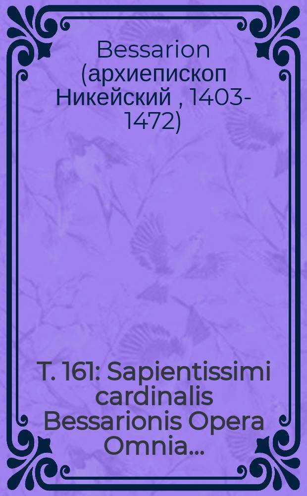 T. 161 : Sapientissimi cardinalis Bessarionis Opera Omnia ...