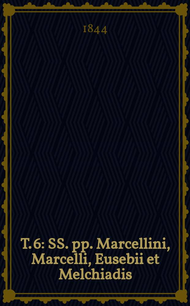 T. 6 : SS. pp. Marcellini, Marcelli, Eusebii et Melchiadis; anonymi, Celsi, tomus unicus, Lactantii