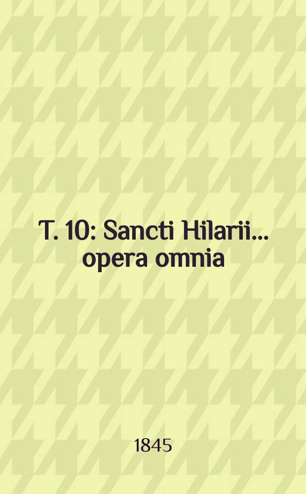 T. 10 : Sancti Hilarii ... opera omnia