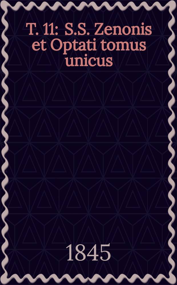 T. 11 : S.S. Zenonis et Optati tomus unicus