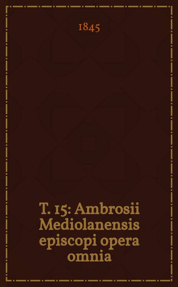 T. 15 : Ambrosii Mediolanensis episcopi opera omnia