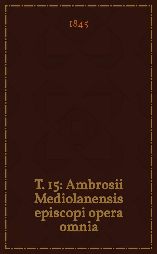 T. 15 : Ambrosii Mediolanensis episcopi opera omnia