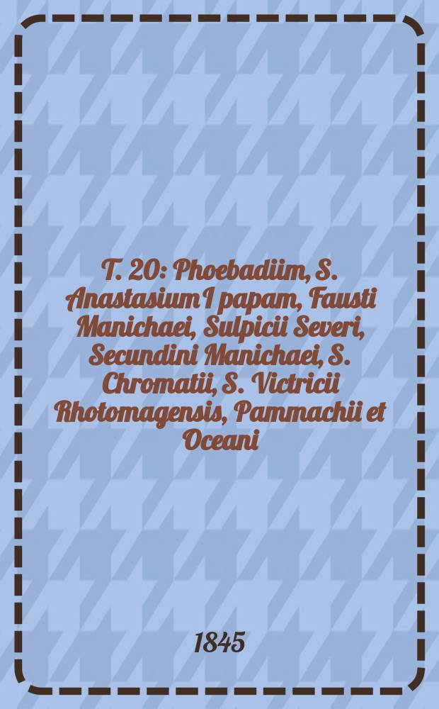 T. 20 : Phoebadiim, S. Anastasium I papam, Fausti Manichaei, Sulpicii Severi, Secundini Manichaei, S. Chromatii, S. Victricii Rhotomagensis, Pammachii et Oceani, S. Innocentii I papae, S. Zosimi, papae, Paulini Mediolanensis. Paulini diaconi, Severi Majoricensis, S. Bonifacii I, papae. S. Gaudentii Brixiani, S. Aurelii Cartha ginensis, Bachiarii monachi, Zacchaei christian, Evagrii monachi