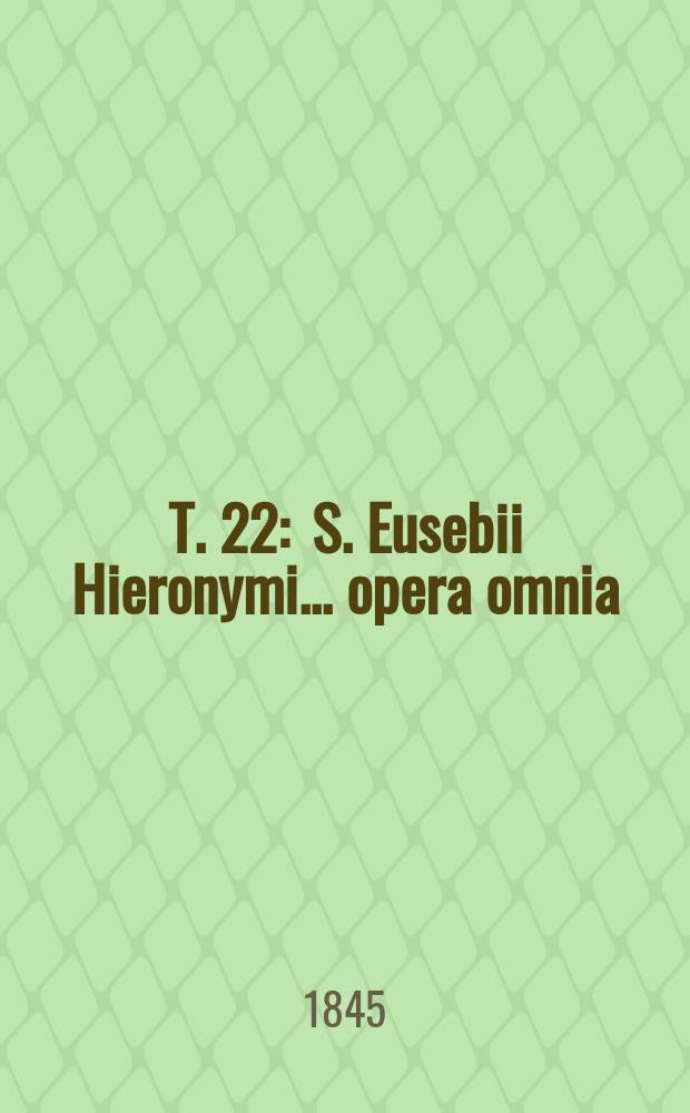T. 22 : S. Eusebii Hieronymi ... opera omnia