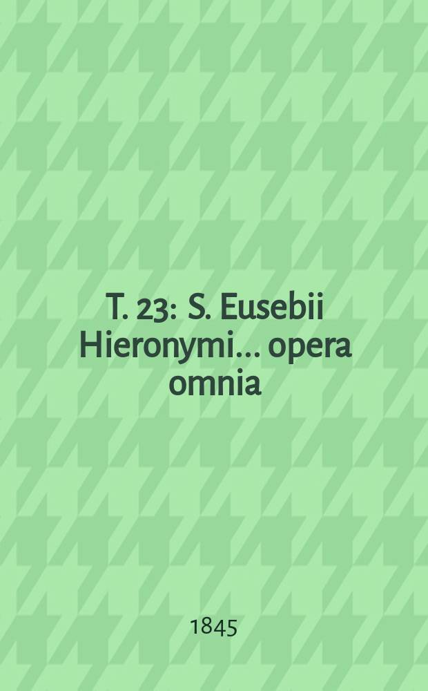 T. 23 : S. Eusebii Hieronymi ... opera omnia