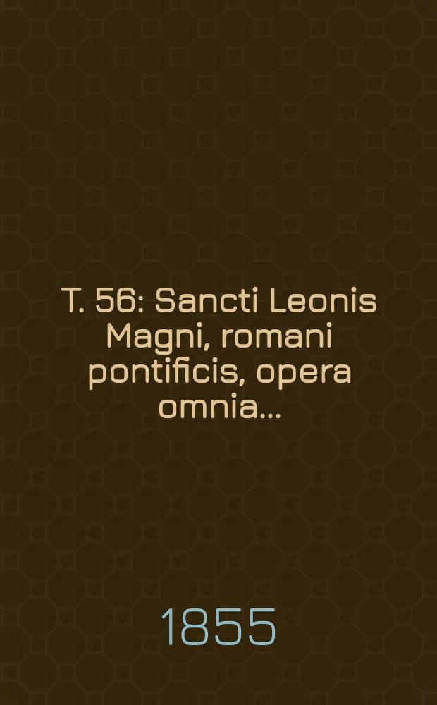 T. 56 : Sancti Leonis Magni, romani pontificis, opera omnia ...