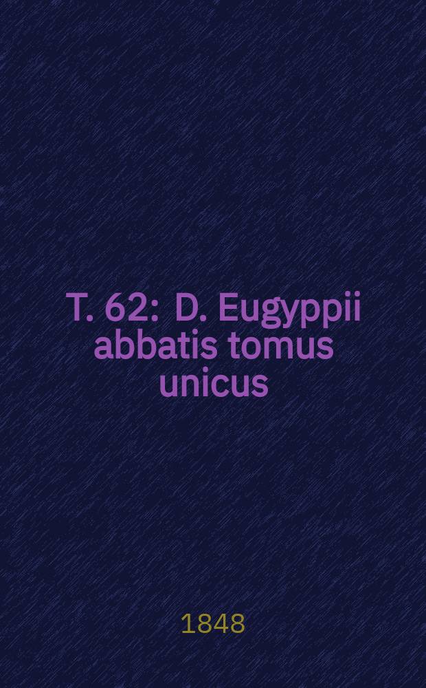T. 62 : D. Eugyppii abbatis tomus unicus