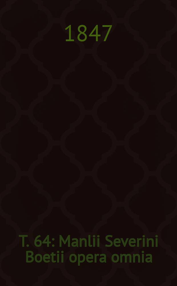 T. 64 : Manlii Severini Boetii opera omnia