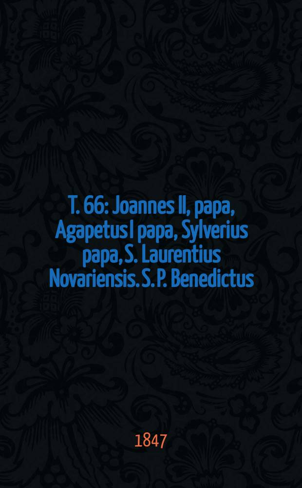 T. 66 : Joannes II, papa, Agapetus I papa, Sylverius papa, S. Laurentius Novariensis. S. P. Benedictus