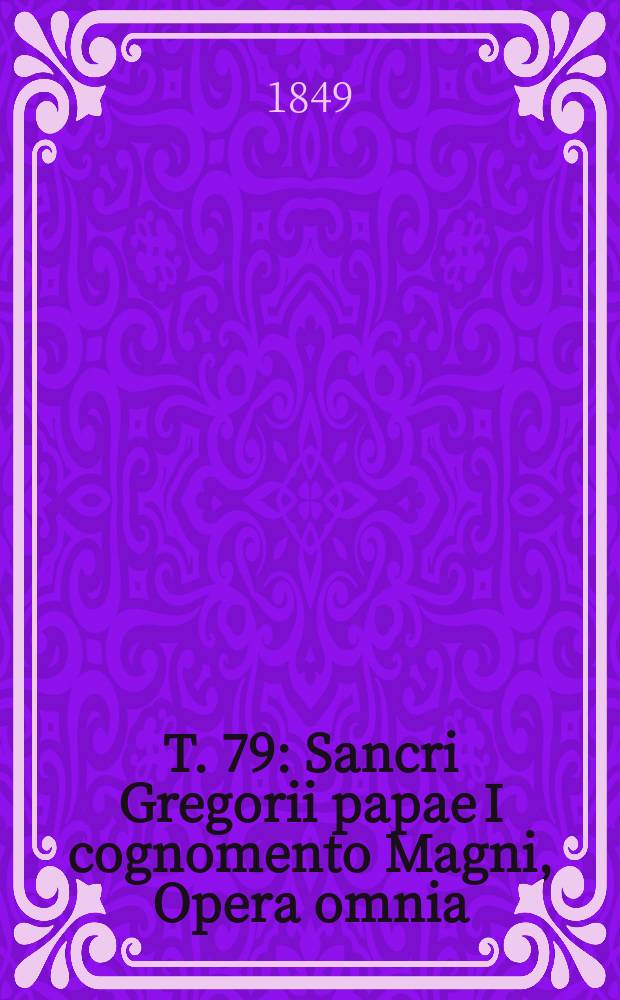 T. 79 : Sancri Gregorii papae I cognomento Magni, Opera omnia