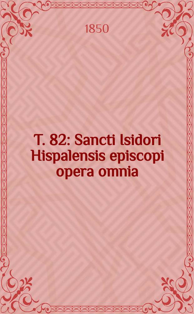 T. 82 : Sancti Isidori Hispalensis episcopi opera omnia