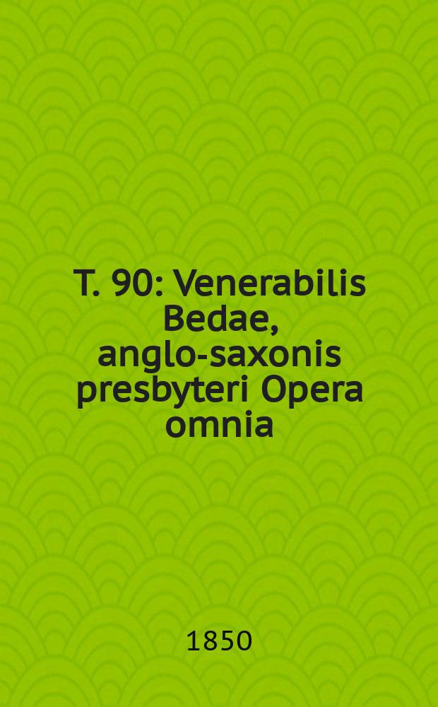 T. 90 : Venerabilis Bedae, anglo-saxonis presbyteri Opera omnia