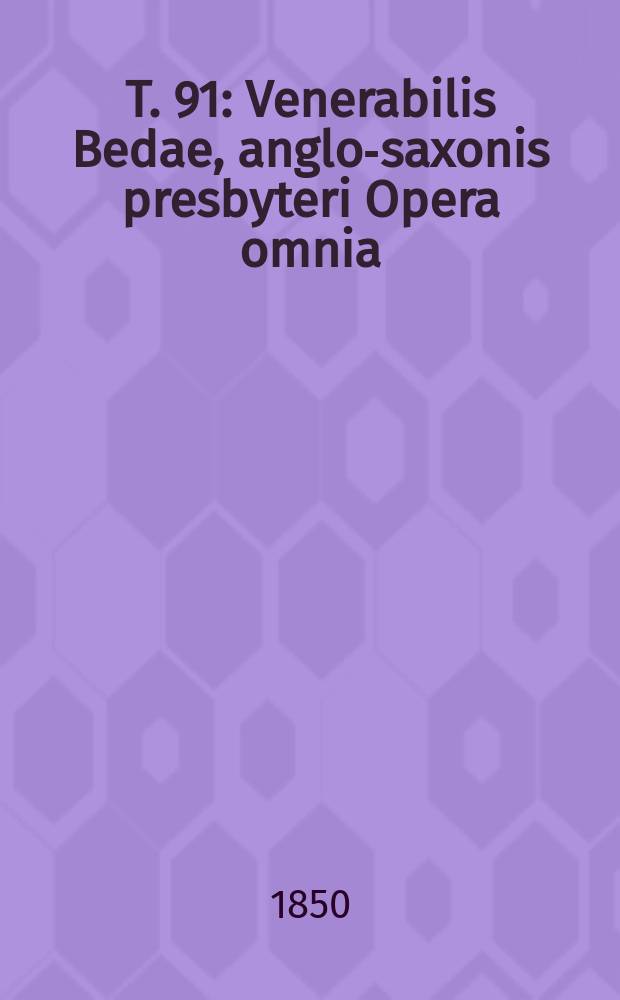 T. 91 : Venerabilis Bedae, anglo-saxonis presbyteri Opera omnia