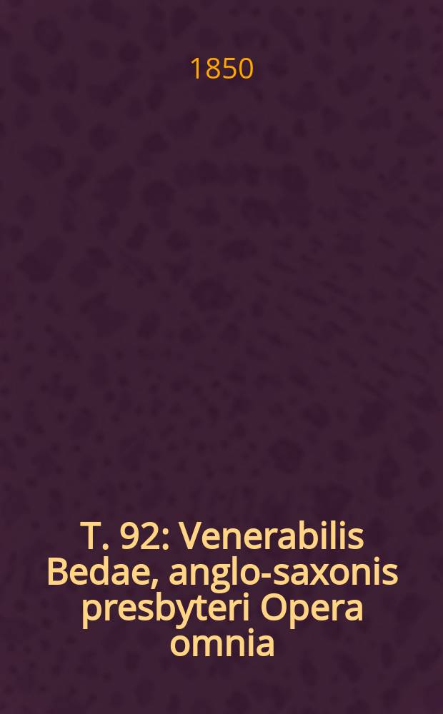 T. 92 : Venerabilis Bedae, anglo-saxonis presbyteri Opera omnia
