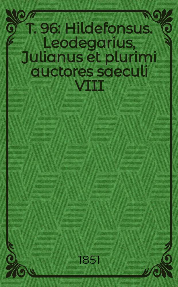 T. 96 : Hildefonsus. Leodegarius, Julianus et plurimi auctores saeculi VIII