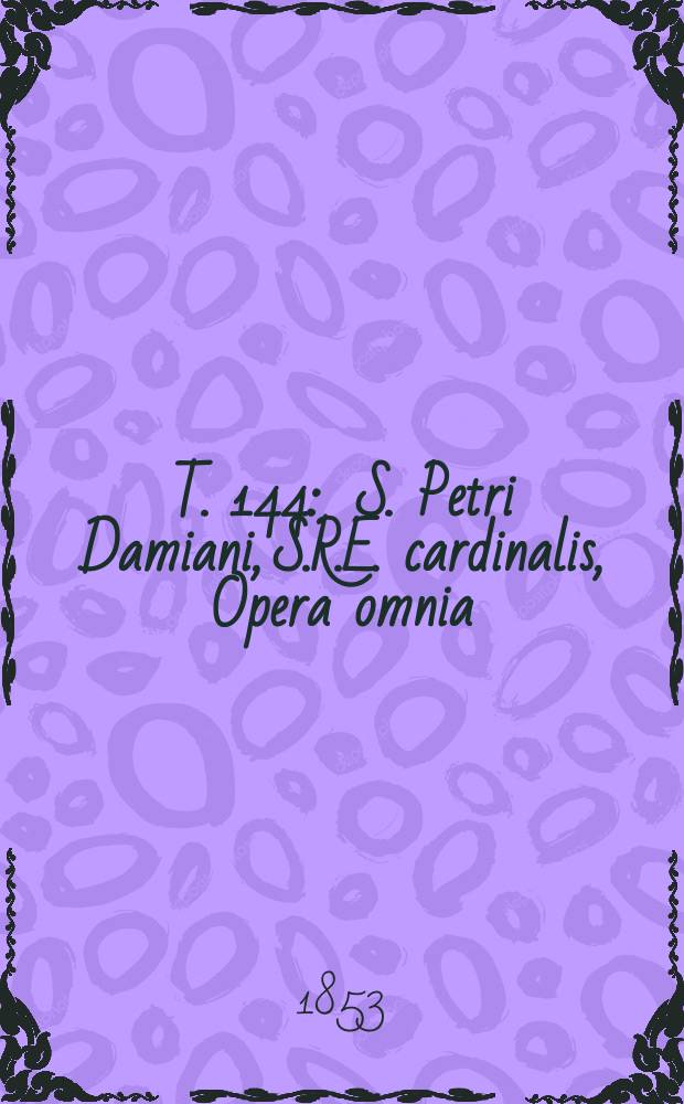 T. 144 : S. Petri Damiani, S.R.E. cardinalis, Opera omnia