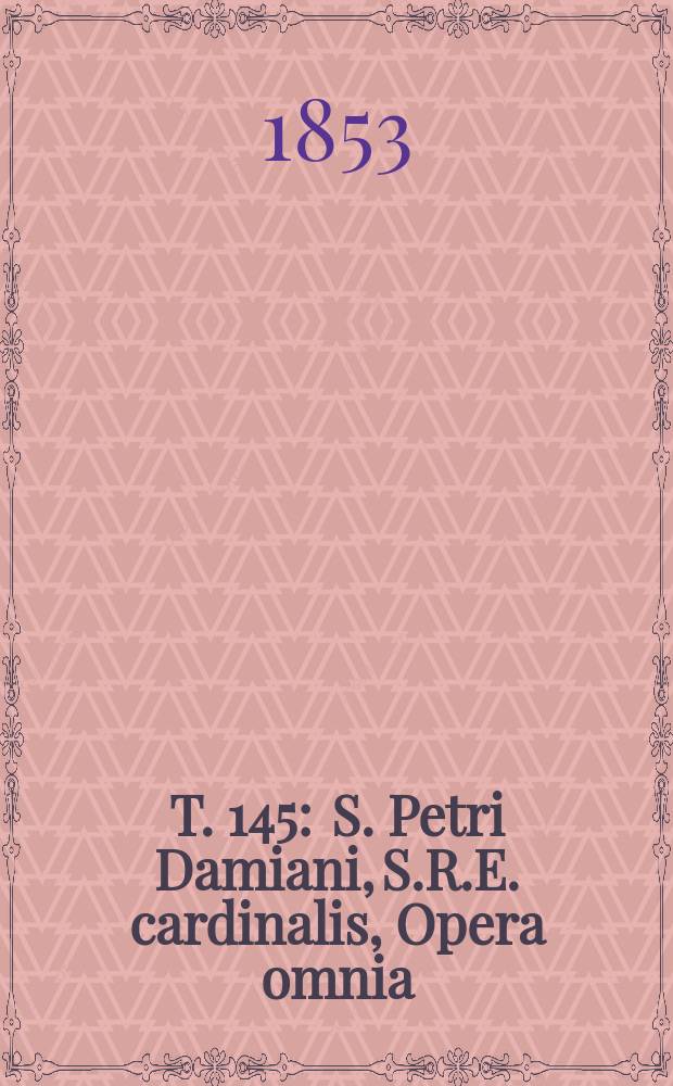 T. 145 : S. Petri Damiani, S.R.E. cardinalis, Opera omnia
